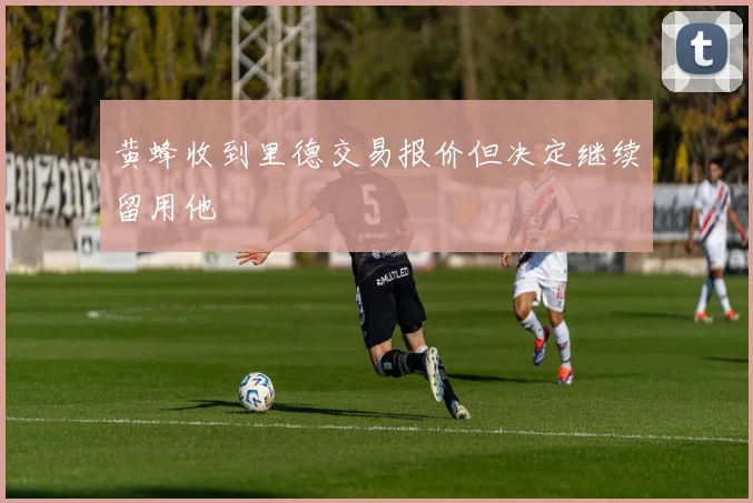 黄蜂收到里德交易报价但决定继续留用他