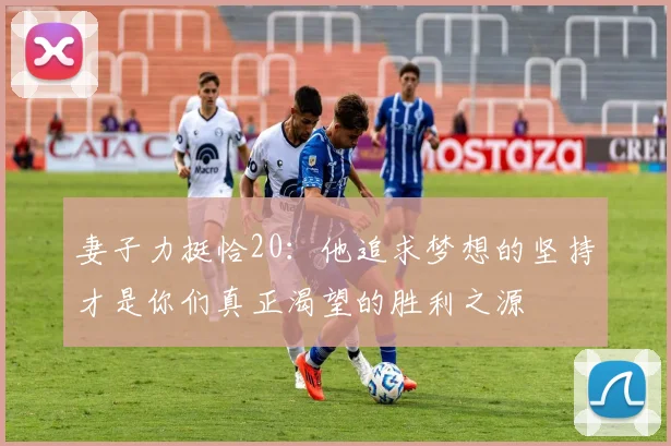 妻子力挺恰20：他追求梦想的坚持才是你们真正渴望的胜利之源