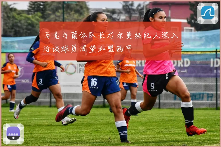 马竞与葡体队长尤尔曼经纪人深入洽谈球员渴望加盟西甲