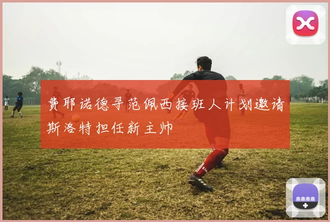 费耶诺德寻范佩西接班人计划邀请斯洛特担任新主帅