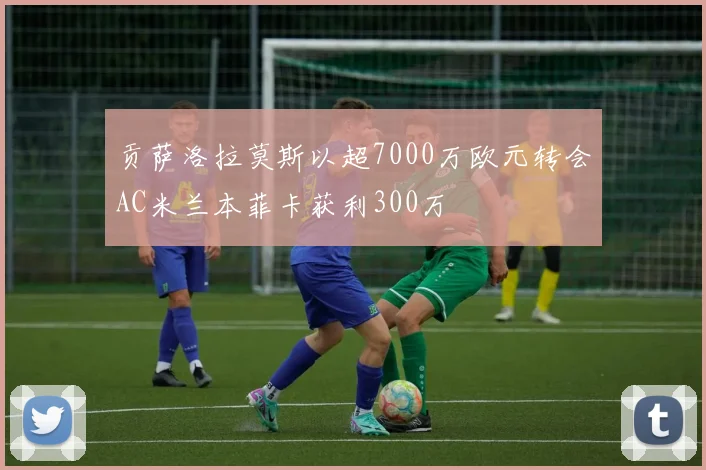 贡萨洛拉莫斯以超7000万欧元转会AC米兰本菲卡获利300万