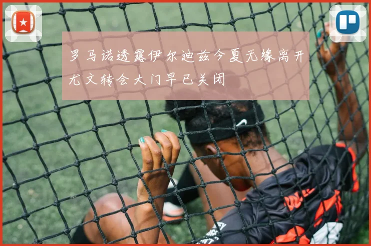 罗马诺透露伊尔迪兹今夏无缘离开尤文转会大门早已关闭
