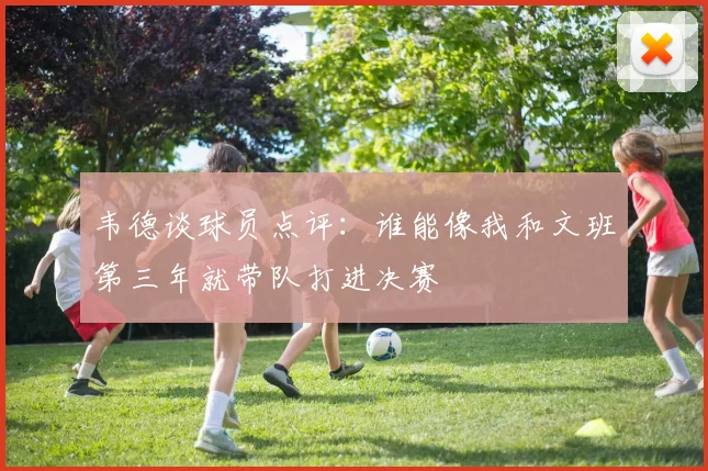 韦德谈球员点评：谁能像我和文班第三年就带队打进决赛