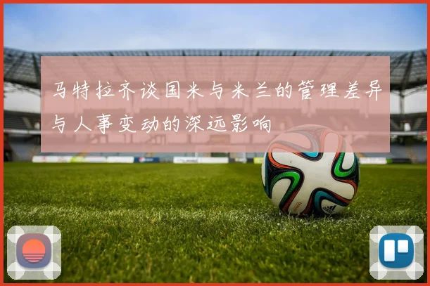 马特拉齐谈国米与米兰的管理差异与人事变动的深远影响